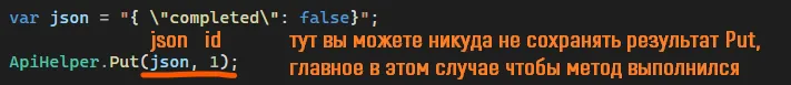 Код с строкой json содержащей completed false и вызовом ApiHelper.Put(json, 1) — оранжевые подписи «json», «id», «тут вы можете никуда не сохранять результат Put, главное в этом случае чтобы метод выполнился»